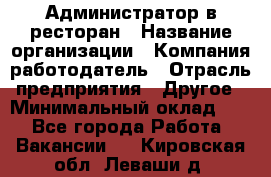 Администратор в ресторан › Название организации ­ Компания-работодатель › Отрасль предприятия ­ Другое › Минимальный оклад ­ 1 - Все города Работа » Вакансии   . Кировская обл.,Леваши д.